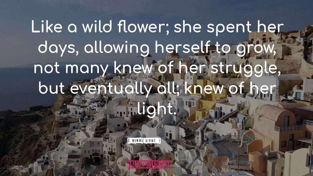 Nikki Rowe Quotes: Like a wild flower; she