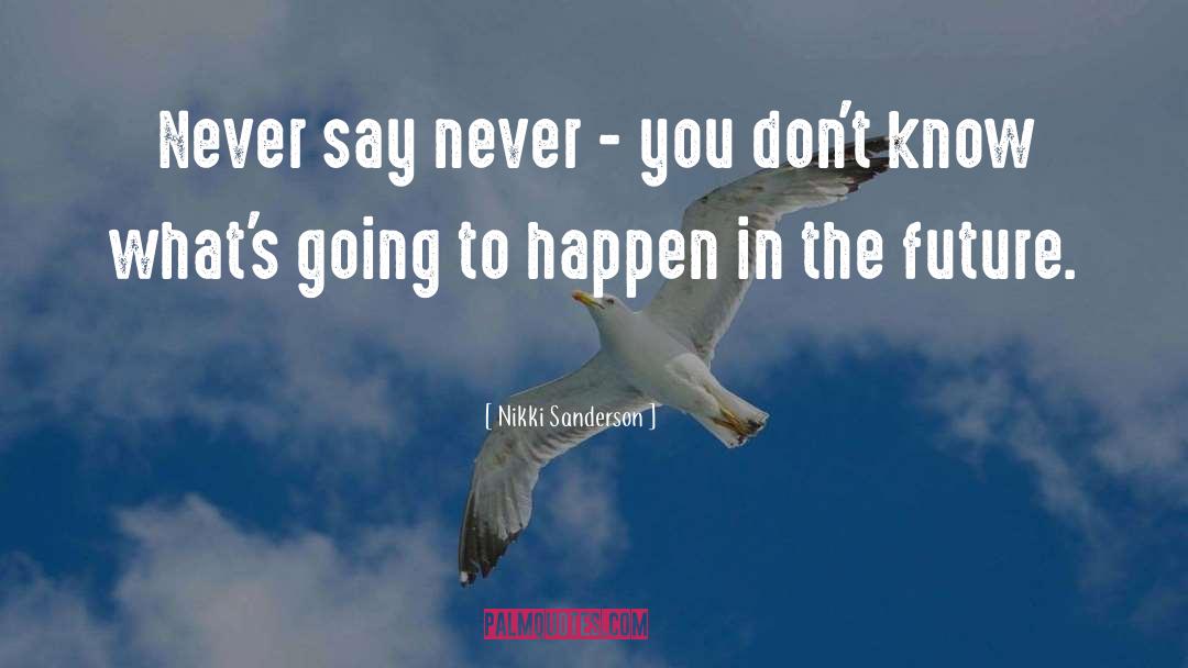 Nikki Sanderson Quotes: Never say never - you