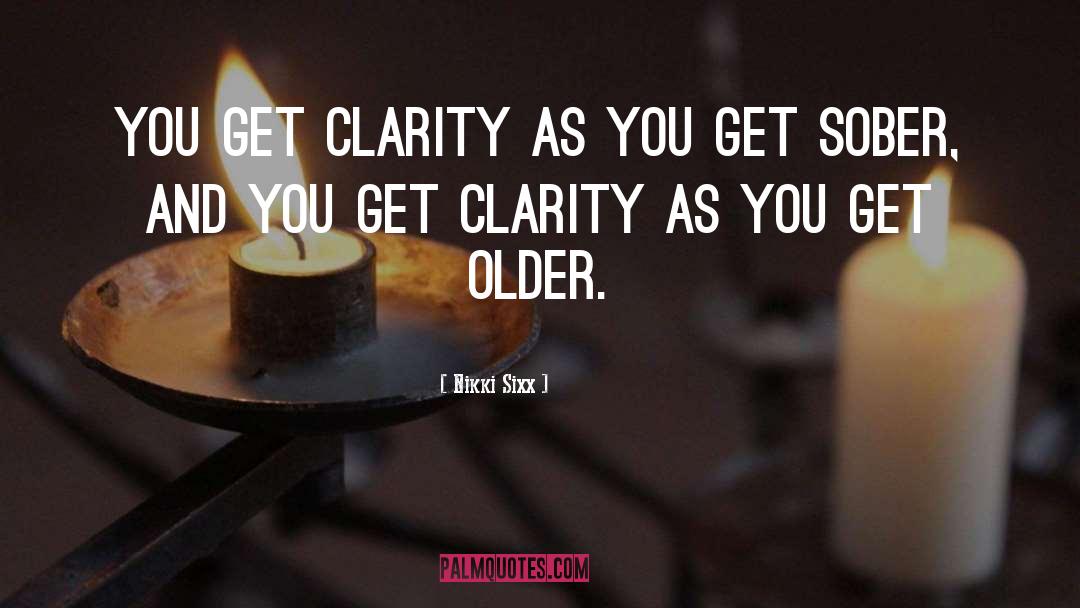 Nikki Sixx Quotes: You get clarity as you