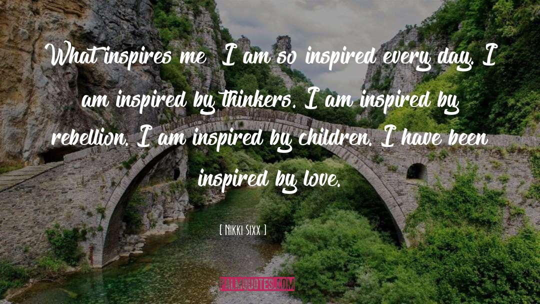 Nikki Sixx Quotes: What inspires me? I am