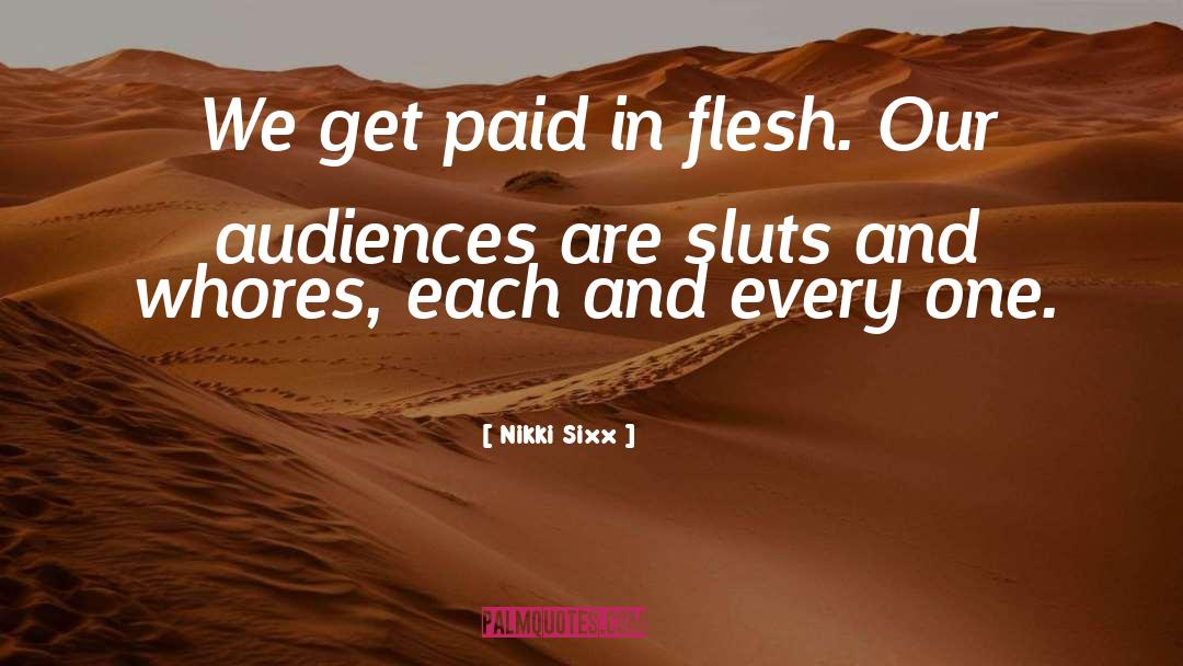 Nikki Sixx Quotes: We get paid in flesh.