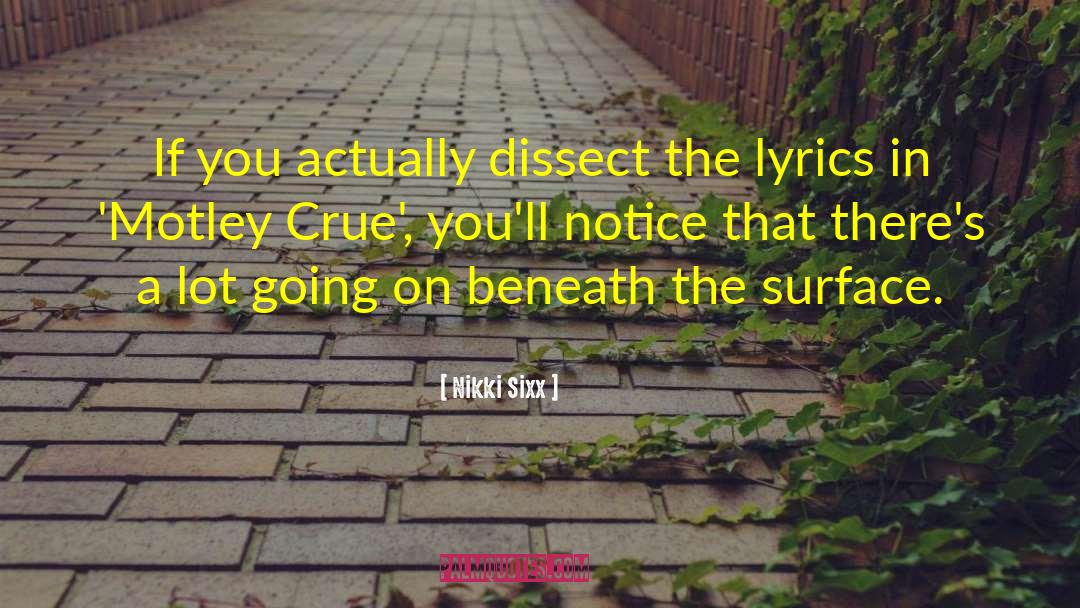 Nikki Sixx Quotes: If you actually dissect the