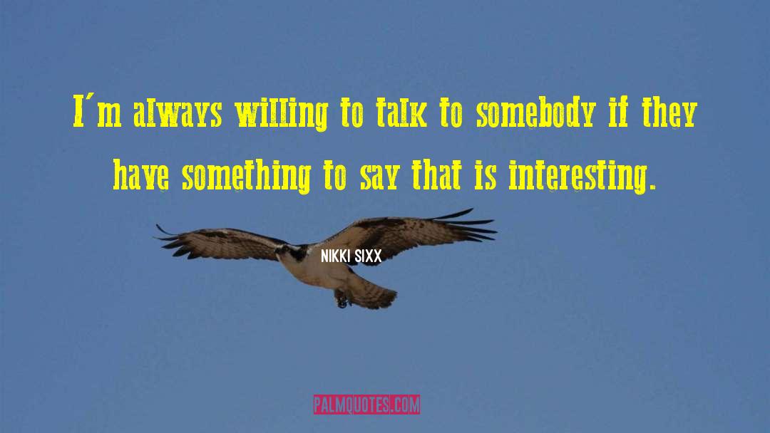 Nikki Sixx Quotes: I'm always willing to talk