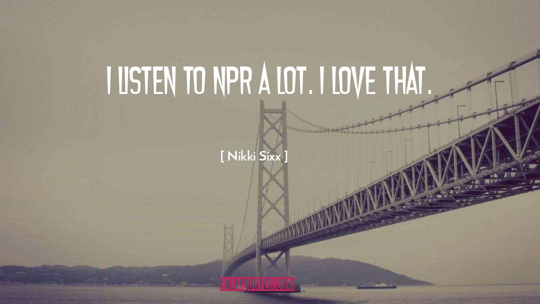 Nikki Sixx Quotes: I listen to NPR a