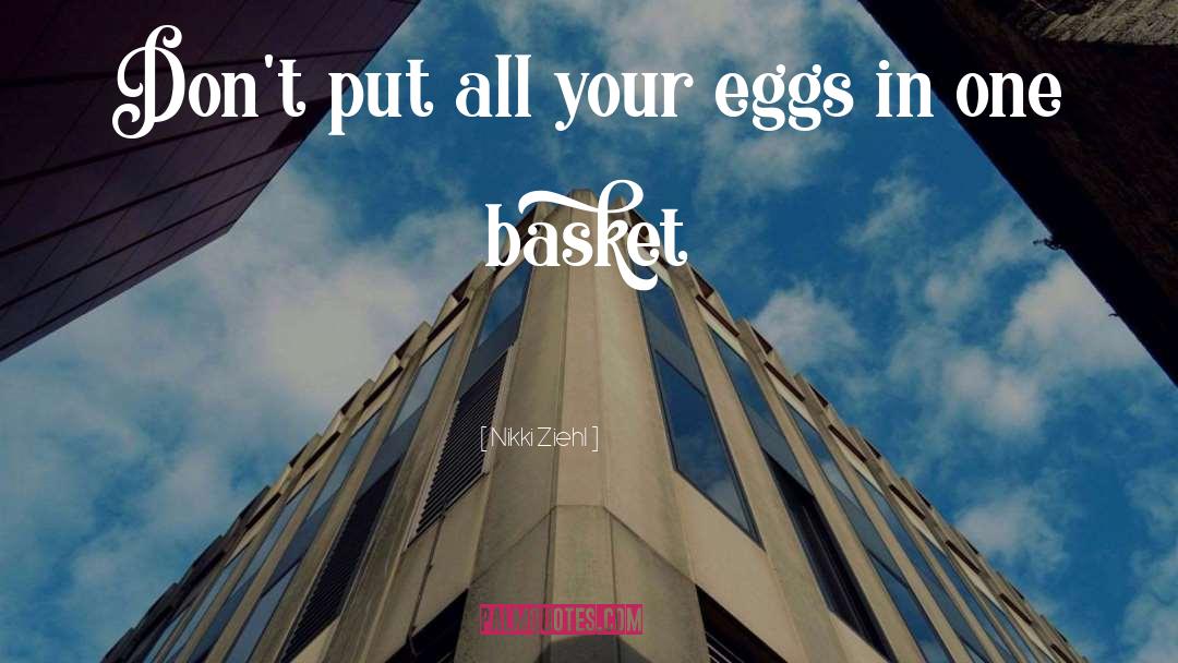 Nikki Ziehl Quotes: Don't put all your eggs