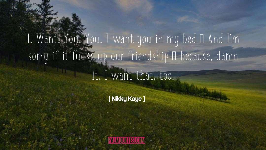 Nikky Kaye Quotes: I. Want. You. You. I