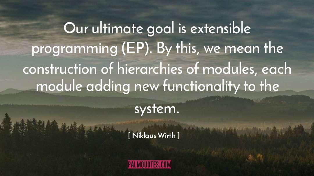 Niklaus Wirth Quotes: Our ultimate goal is extensible