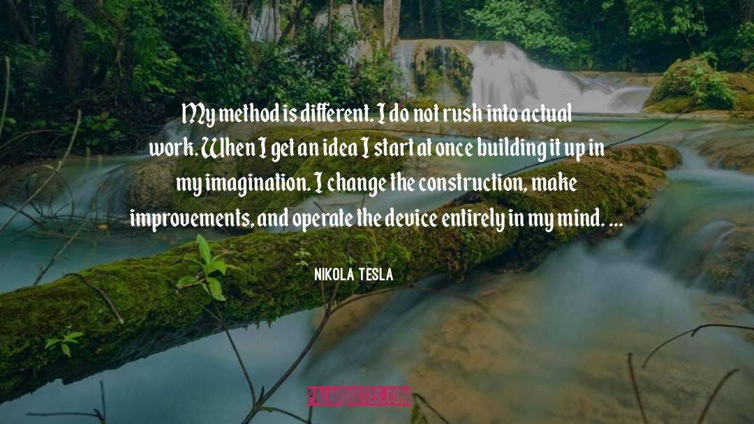 Nikola Tesla Quotes: My method is different. I