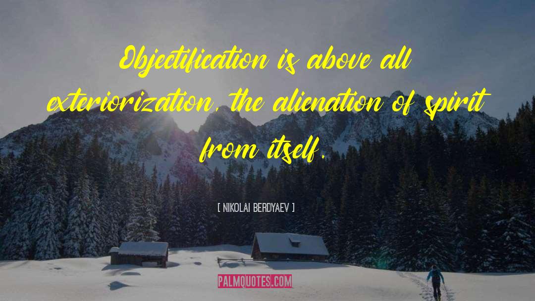 Nikolai Berdyaev Quotes: Objectification is above all exteriorization,