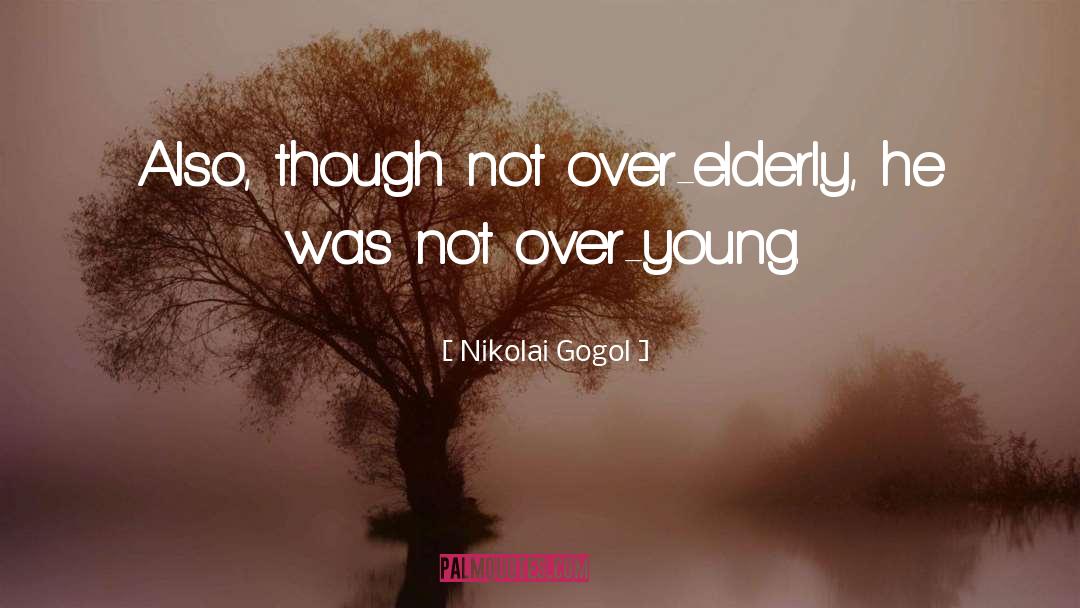 Nikolai Gogol Quotes: Also, though not over-elderly, he