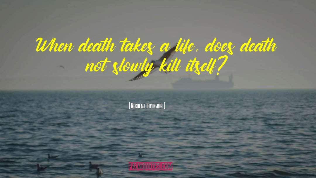 Nikolaj Thylkjær Quotes: When death takes a life,