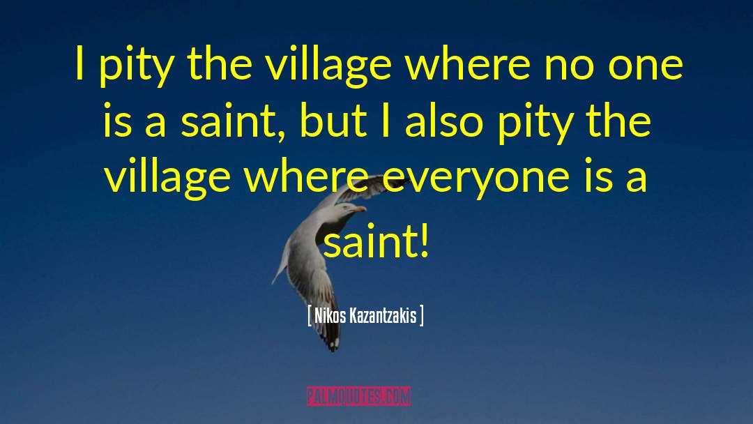 Nikos Kazantzakis Quotes: I pity the village where