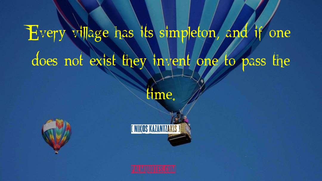 Nikos Kazantzakis Quotes: Every village has its simpleton,