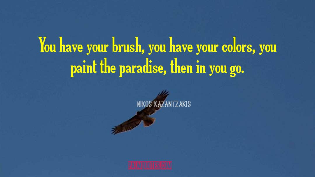 Nikos Kazantzakis Quotes: You have your brush, you