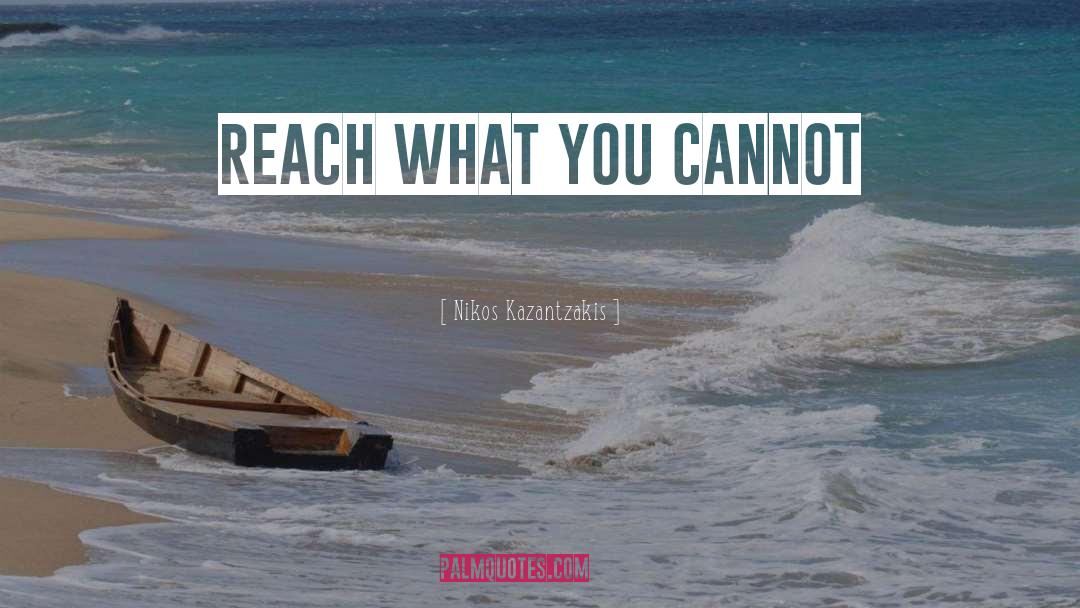 Nikos Kazantzakis Quotes: Reach what you cannot