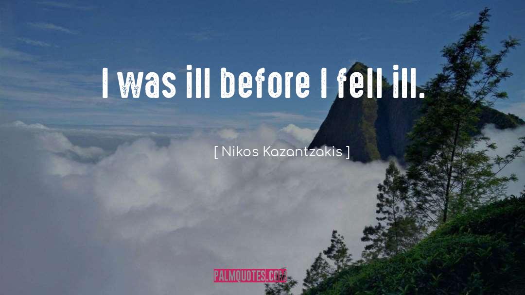 Nikos Kazantzakis Quotes: I was ill before I