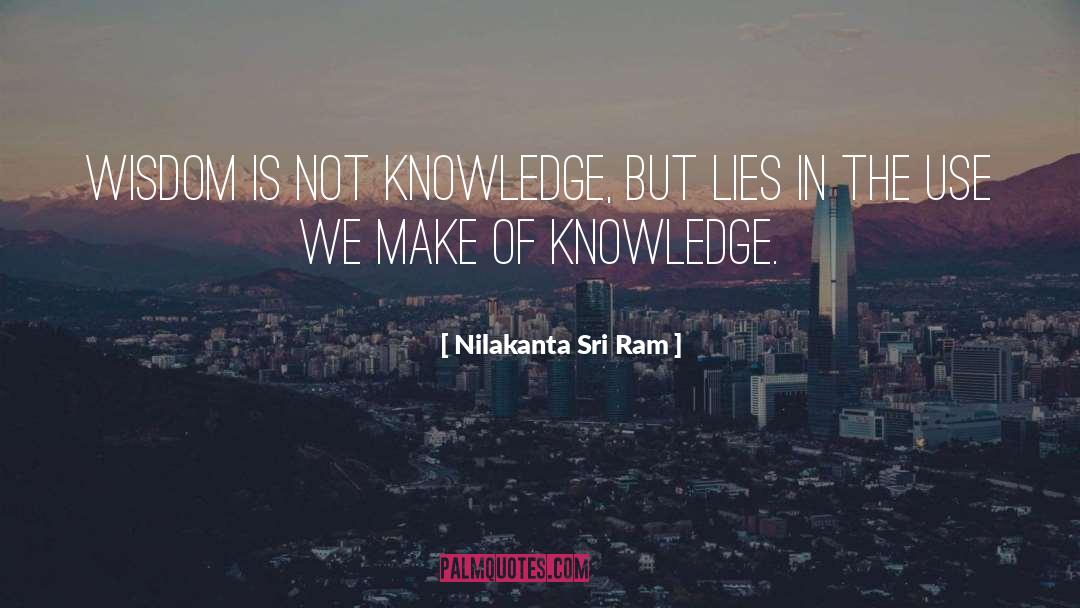 Nilakanta Sri Ram Quotes: Wisdom is not knowledge, but