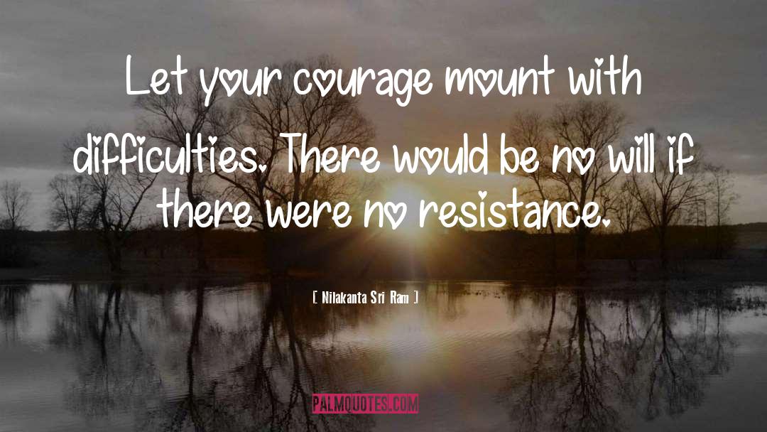 Nilakanta Sri Ram Quotes: Let your courage mount with