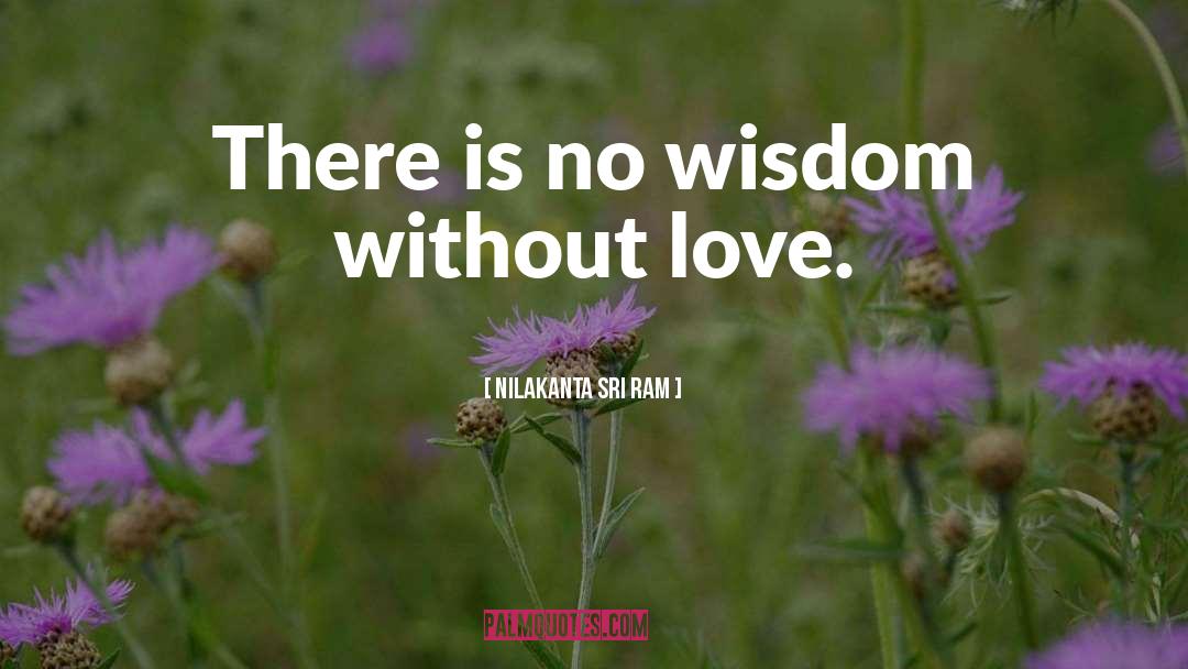 Nilakanta Sri Ram Quotes: There is no wisdom without