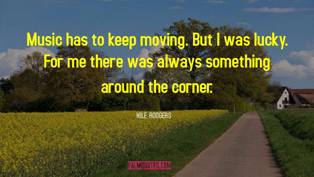 Nile Rodgers Quotes: Music has to keep moving.