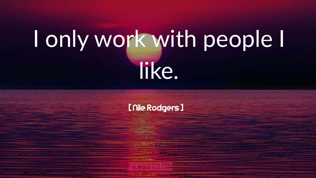 Nile Rodgers Quotes: I only work with people