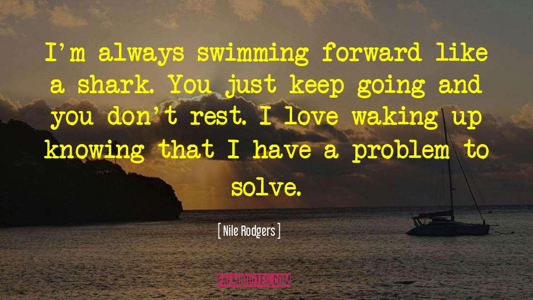 Nile Rodgers Quotes: I'm always swimming forward like