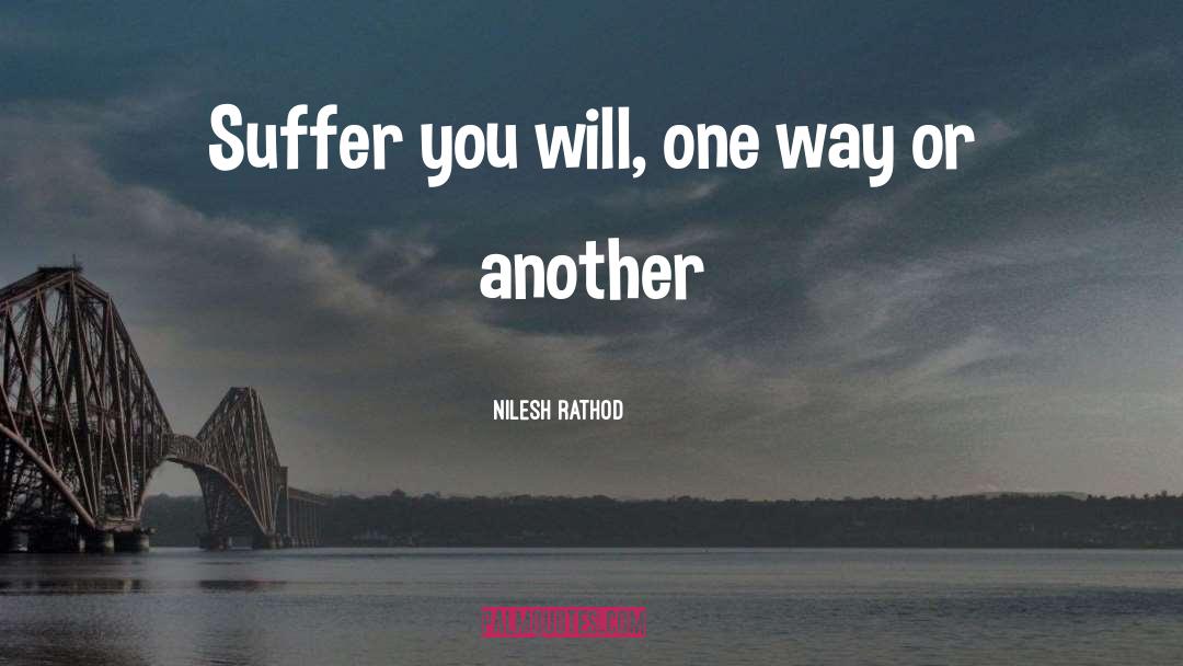 Nilesh Rathod Quotes: Suffer you will, one way
