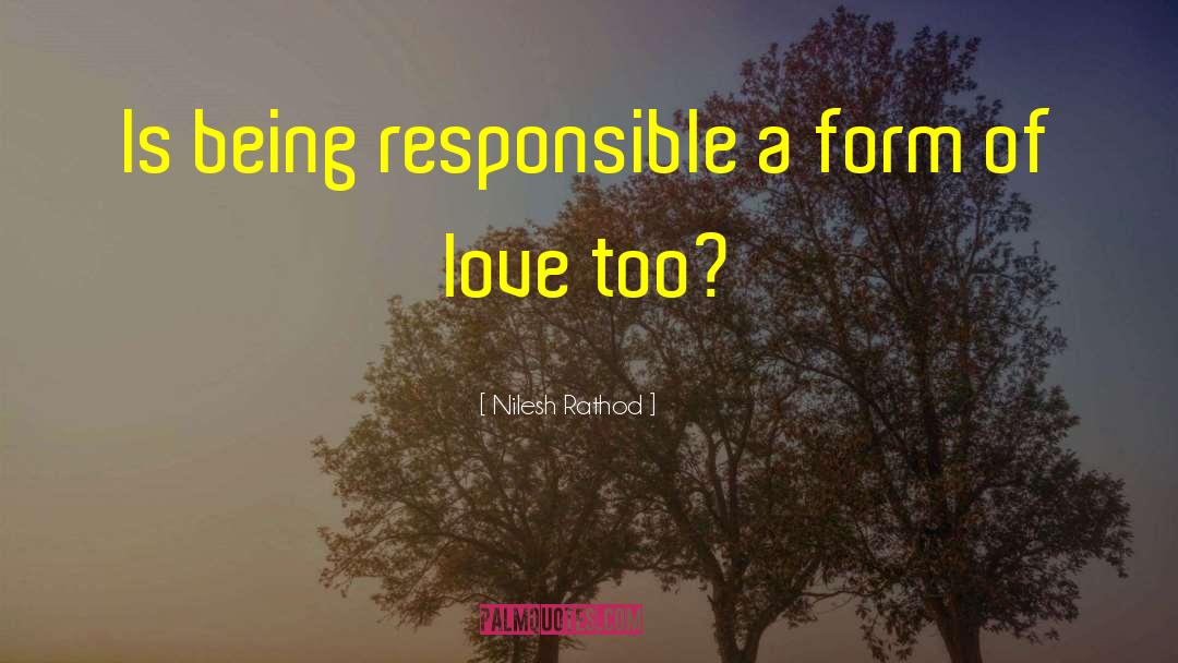 Nilesh Rathod Quotes: Is being responsible a form