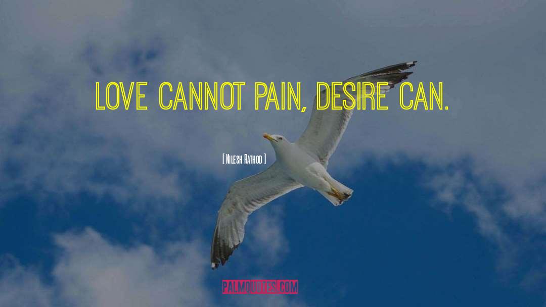 Nilesh Rathod Quotes: Love cannot pain, desire can.