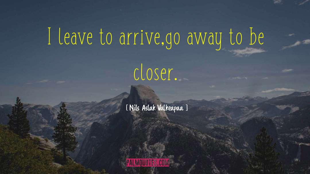 Nils Aslak Valkeapaa Quotes: I leave to arrive,<br />go