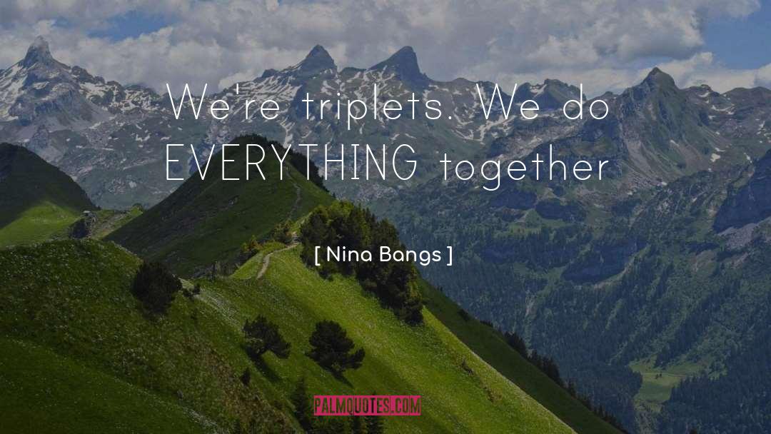 Nina Bangs Quotes: We're triplets. We do EVERYTHING