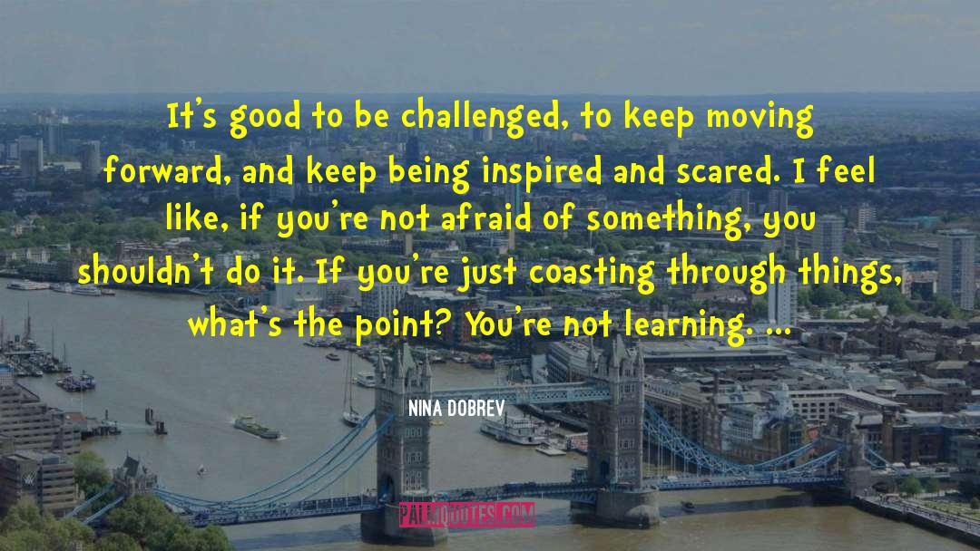 Nina Dobrev Quotes: It's good to be challenged,