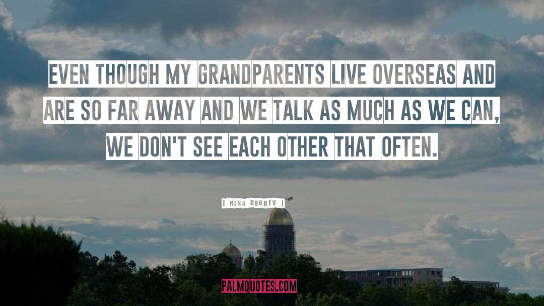 Nina Dobrev Quotes: Even though my grandparents live