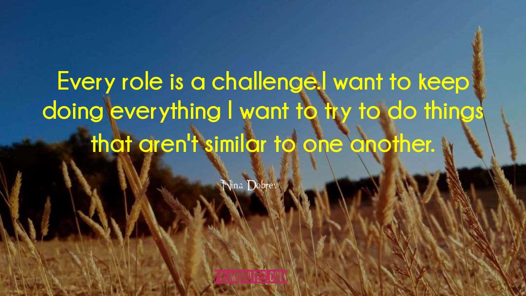 Nina Dobrev Quotes: Every role is a challenge.I