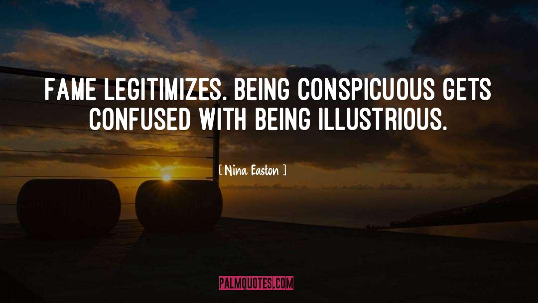 Nina Easton Quotes: Fame legitimizes. Being conspicuous gets