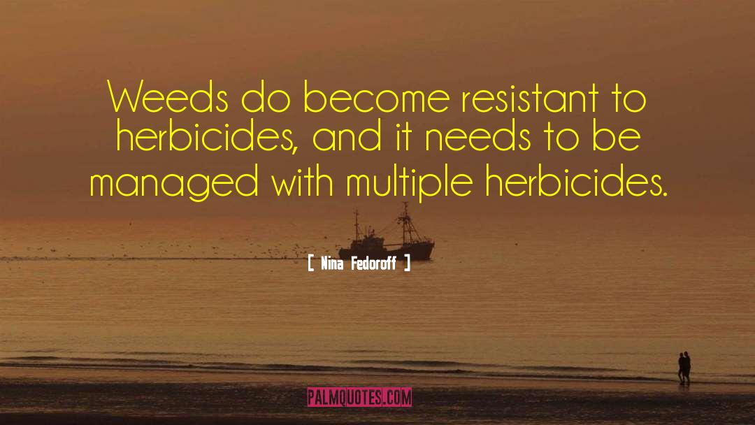 Nina Fedoroff Quotes: Weeds do become resistant to