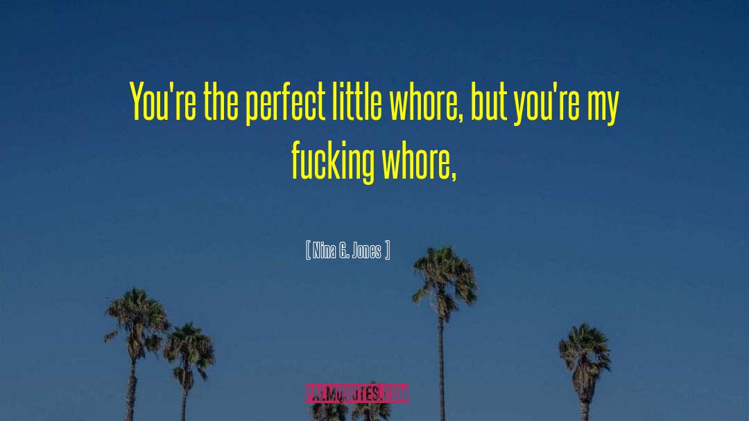 Nina G. Jones Quotes: You're the perfect little whore,