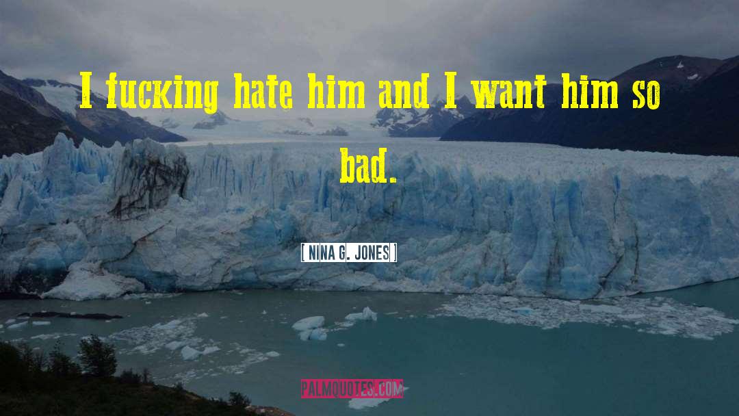 Nina G. Jones Quotes: I fucking hate him and