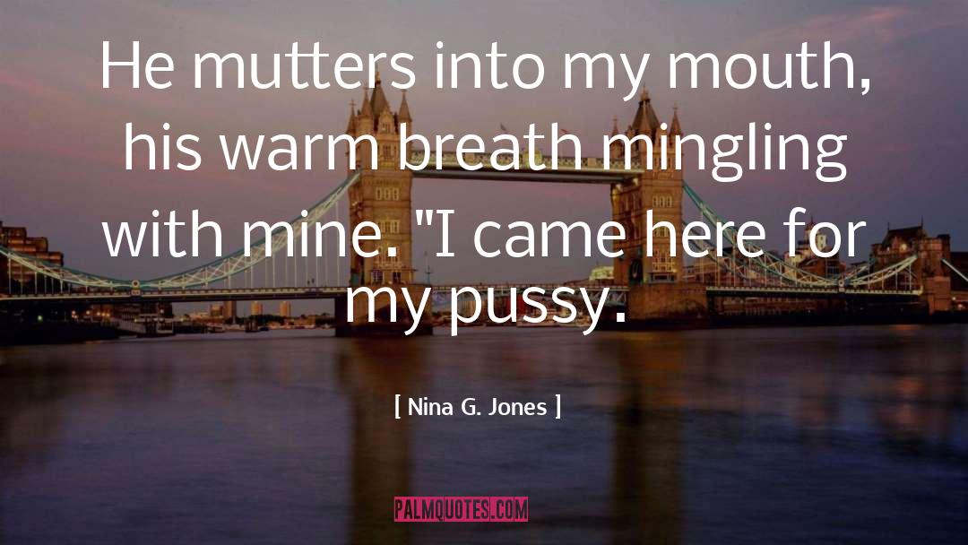 Nina G. Jones Quotes: He mutters into my mouth,