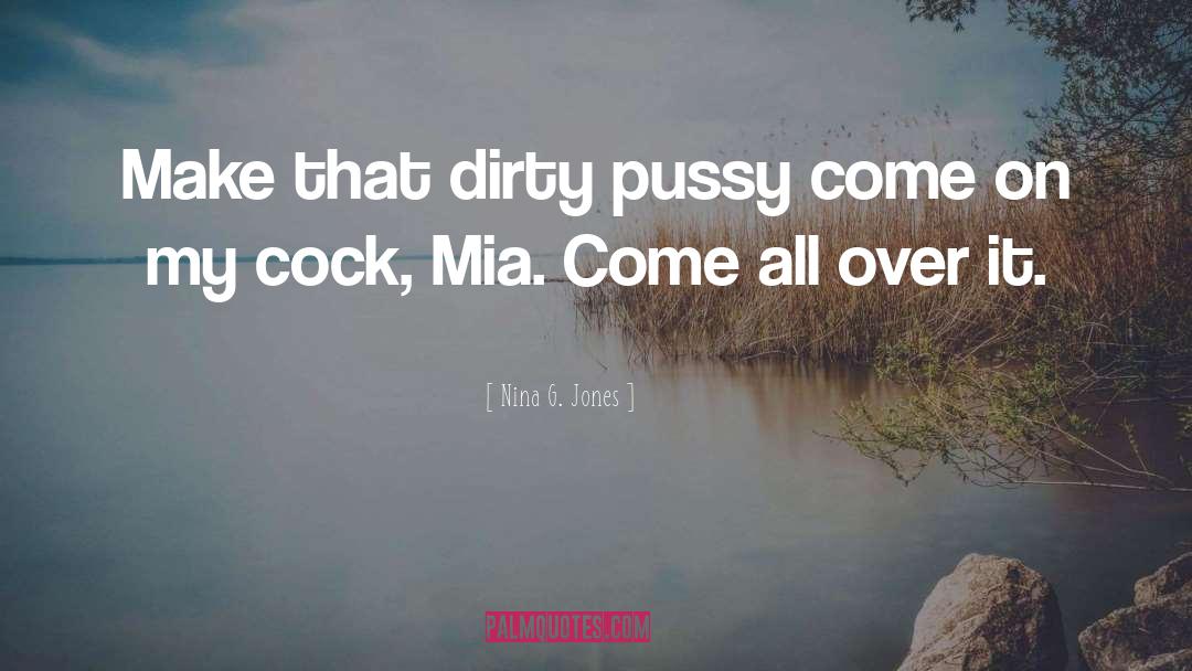 Nina G. Jones Quotes: Make that dirty pussy come