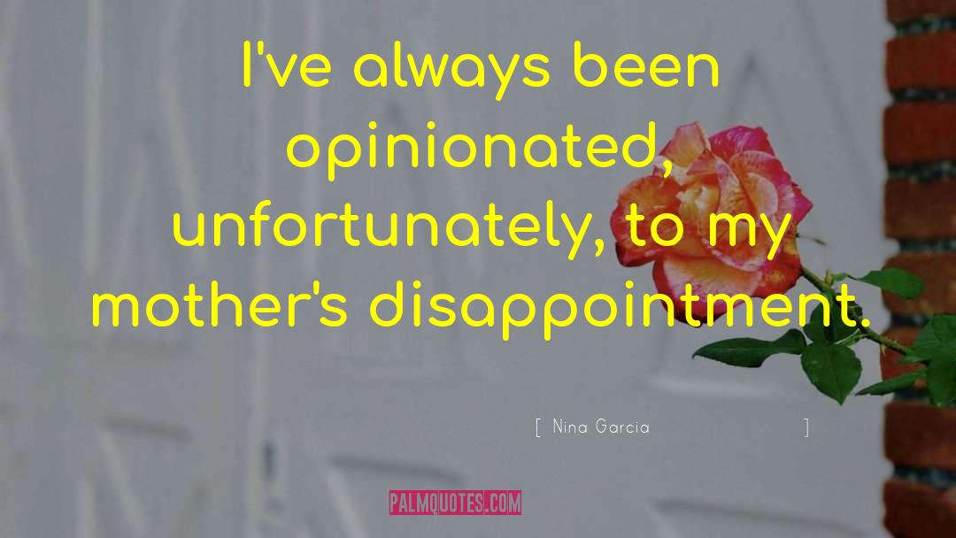 Nina Garcia Quotes: I've always been opinionated, unfortunately,