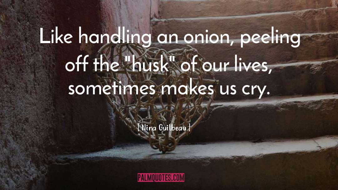 Nina Guilbeau Quotes: Like handling an onion, peeling