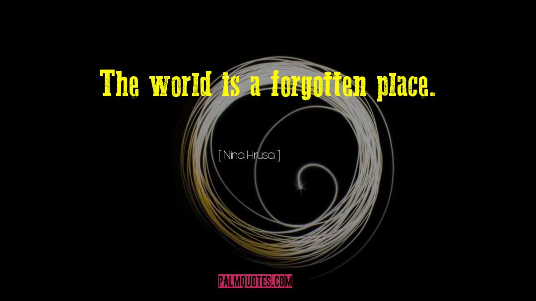 Nina Hrusa Quotes: The world is a forgotten