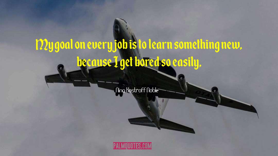 Nina Kostroff Noble Quotes: My goal on every job