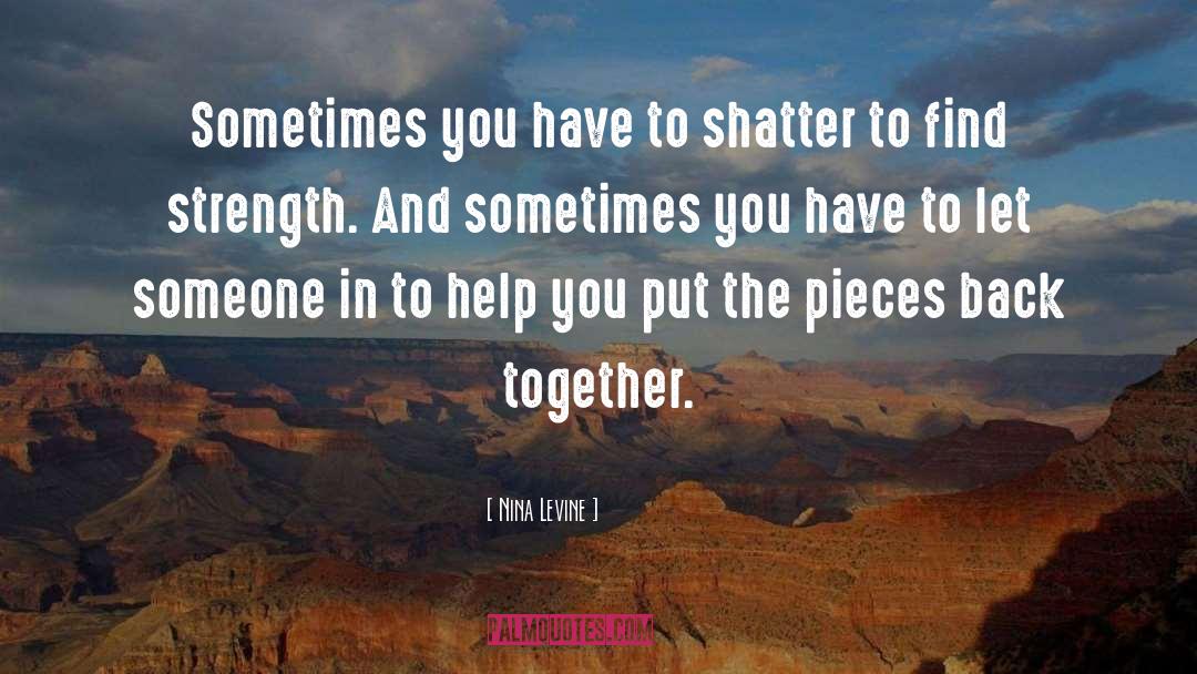 Nina Levine Quotes: Sometimes you have to shatter
