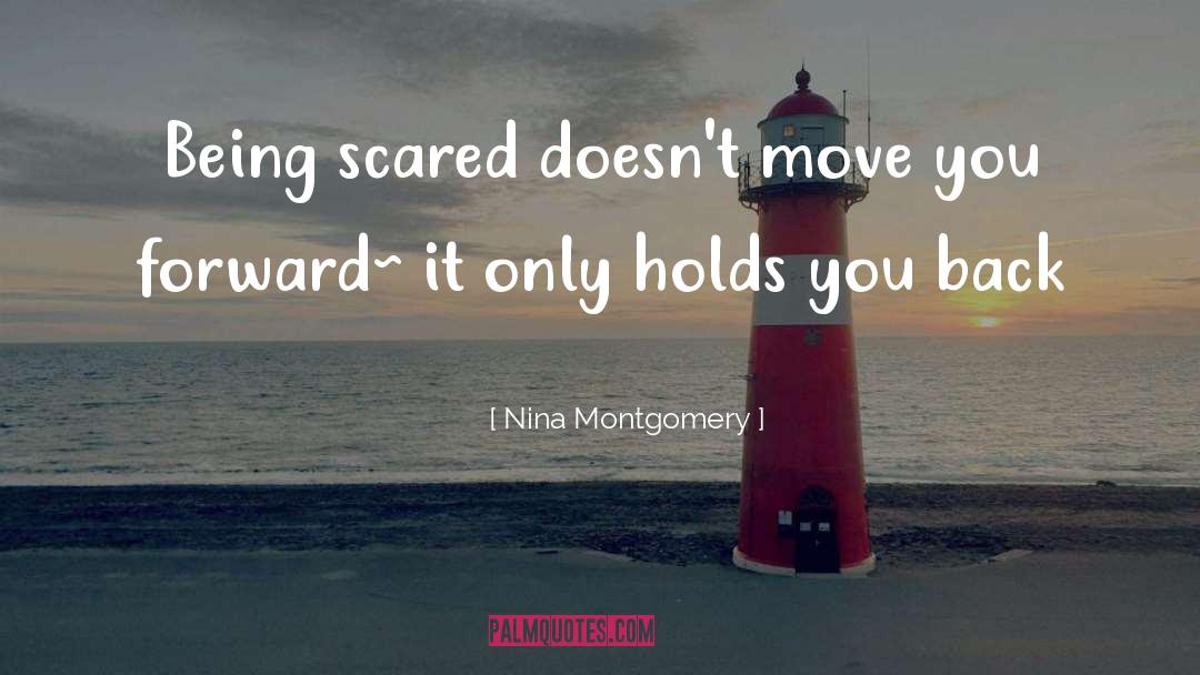 Nina Montgomery Quotes: Being scared doesn't move you