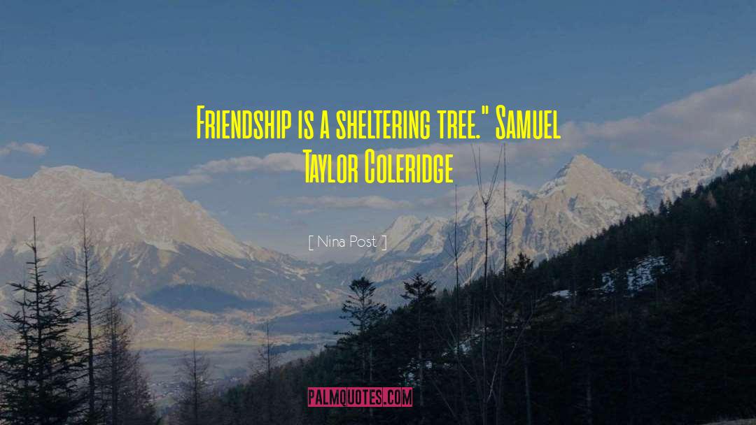 Nina Post Quotes: Friendship is a sheltering tree.