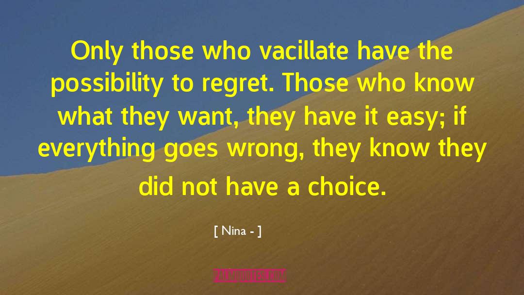 Nina - Quotes: Only those who vacillate have