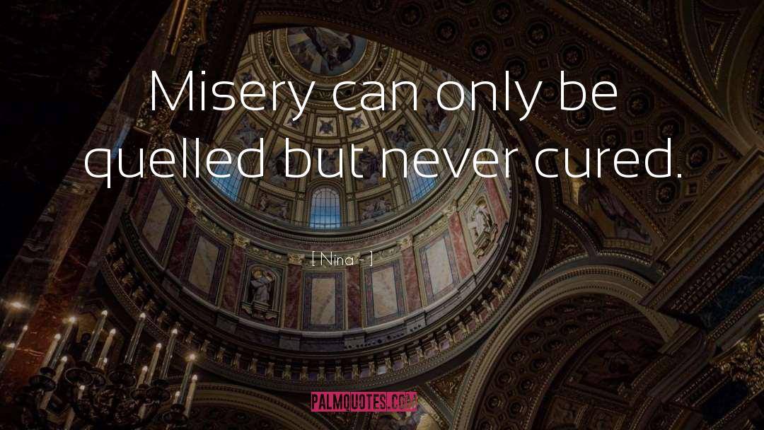 Nina - Quotes: Misery can only be quelled