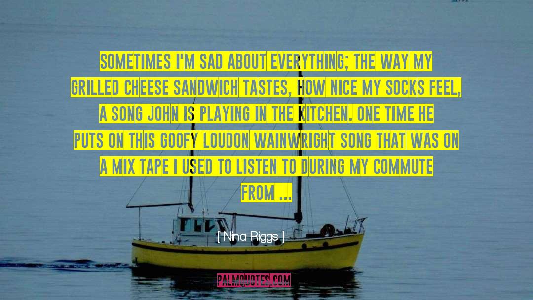 Nina Riggs Quotes: Sometimes I'm sad about everything;